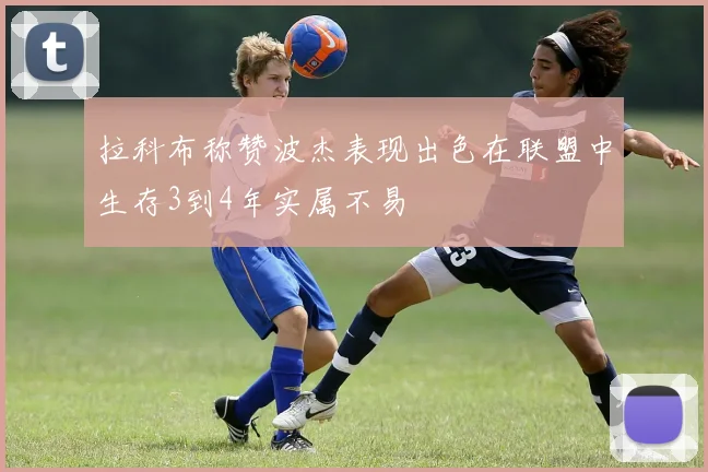 拉科布称赞波杰表现出色在联盟中生存3到4年实属不易