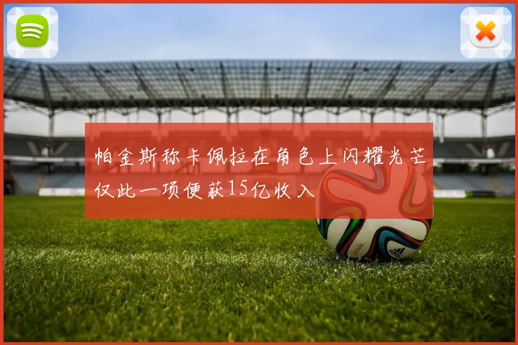 帕金斯称卡佩拉在角色上闪耀光芒仅此一项便获15亿收入