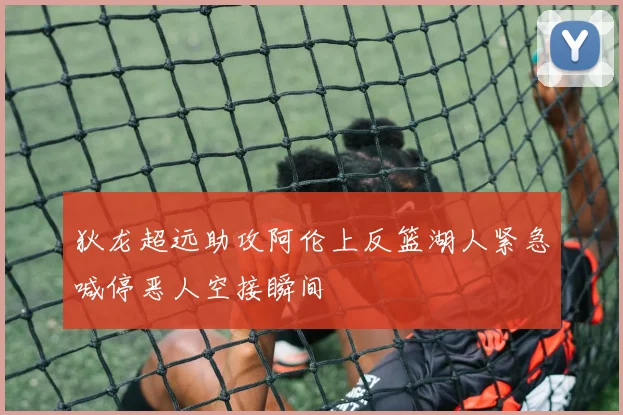 狄龙超远助攻阿伦上反篮湖人紧急喊停恶人空接瞬间