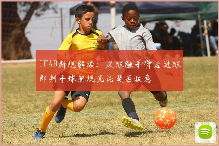 IFAB新规解读：皮球触手臂后进球即判手球犯规无论是否故意