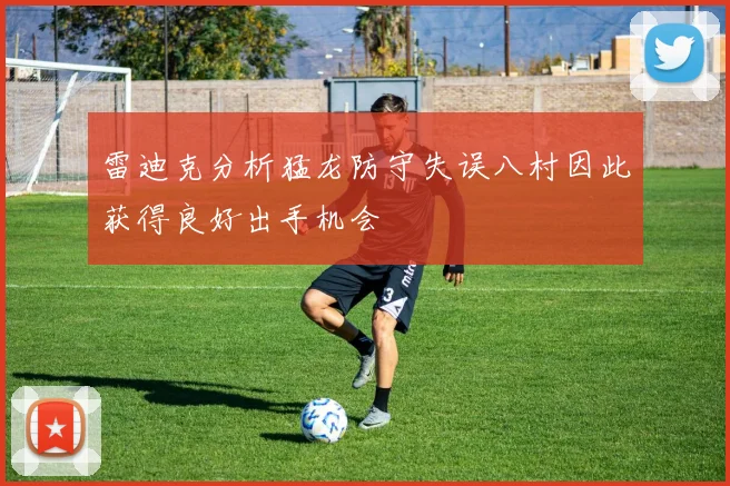 雷迪克分析猛龙防守失误八村因此获得良好出手机会