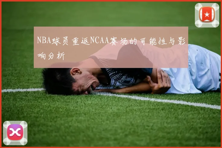 NBA球员重返NCAA赛场的可能性与影响分析
