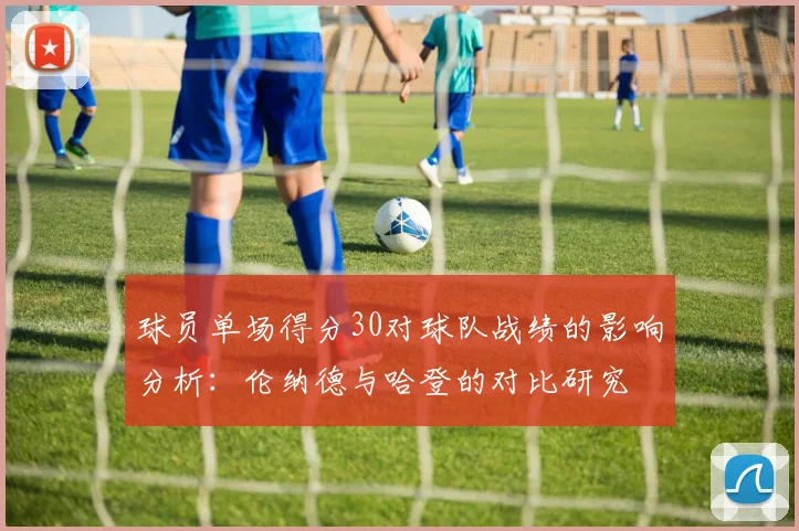 球员单场得分30对球队战绩的影响分析：伦纳德与哈登的对比研究