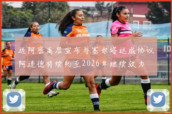迈阿密高层宣布与塞尔塔达成协议阿连德将续约至2026年继续效力