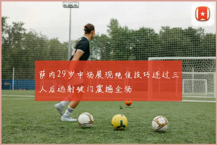 萨内29岁中场展现绝佳技巧连过三人后远射破门震撼全场