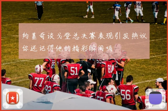 约基奇谈戈登总决赛表现引发热议你还记得他的精彩瞬间吗