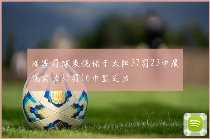 活塞罚球表现优于太阳37罚23中展现实力25罚16中显乏力