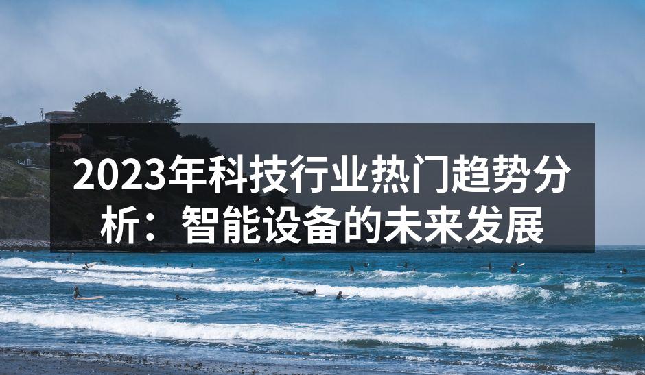 2023年科技行业热门趋势分析：智能设备的未来发展