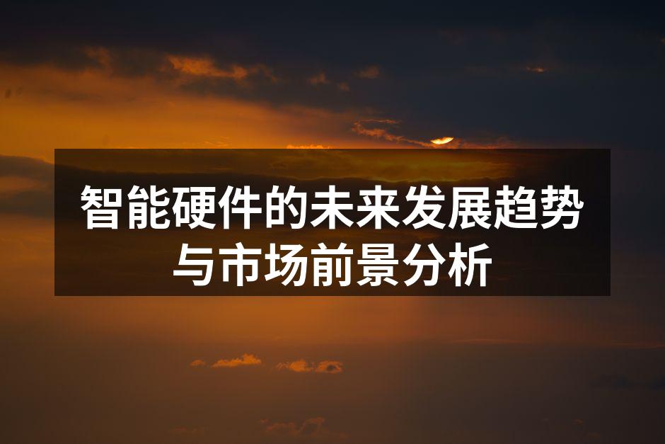 智能硬件的未来发展趋势与市场前景分析