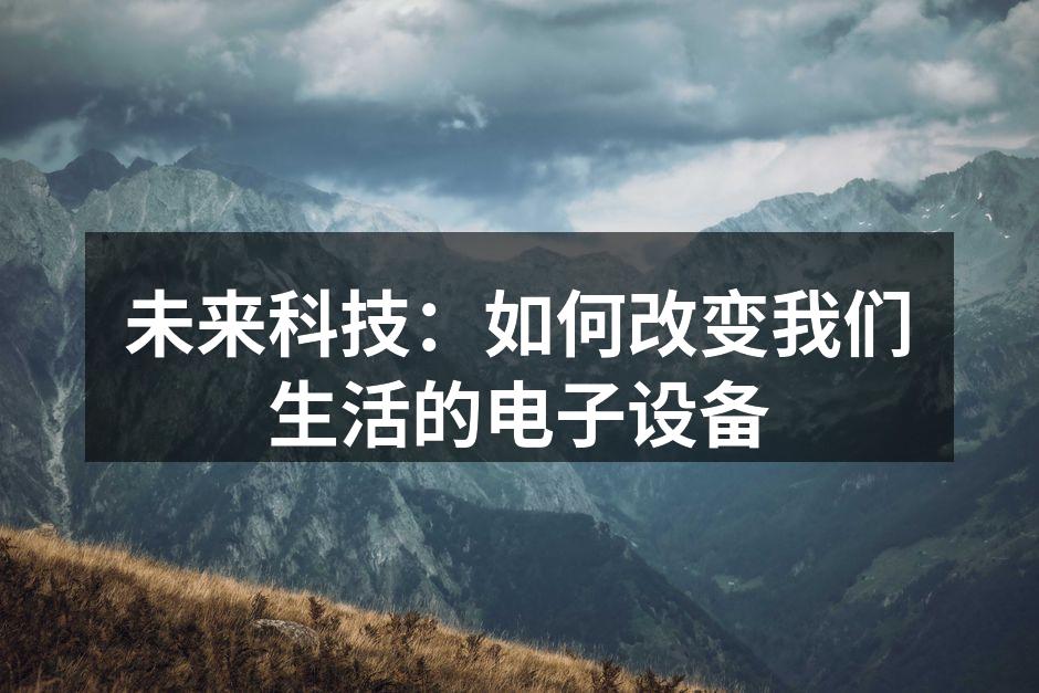 未来科技：如何改变我们生活的电子设备