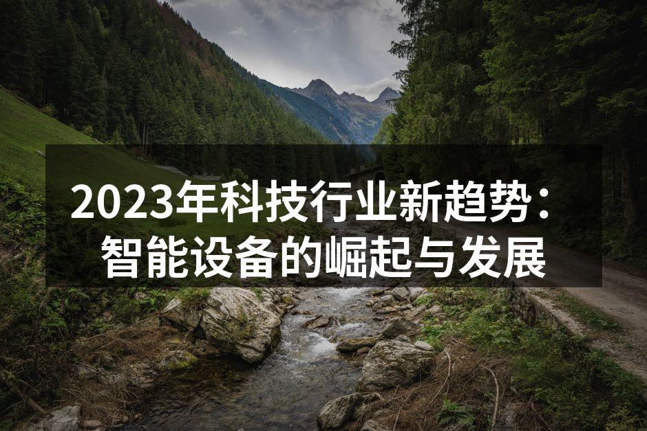 2023年科技行业新趋势：智能设备的崛起与发展