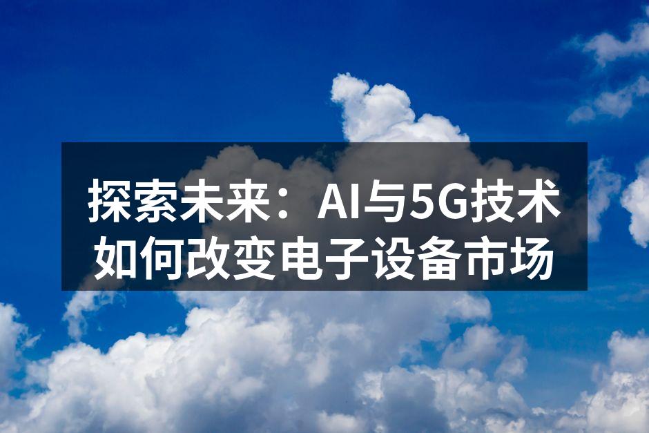 探索未来：AI与5G技术如何改变电子设备市场