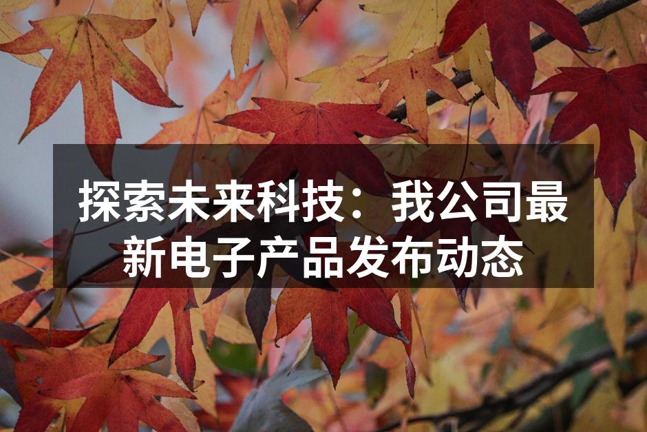 探索未来科技：我公司最新电子产品发布动态