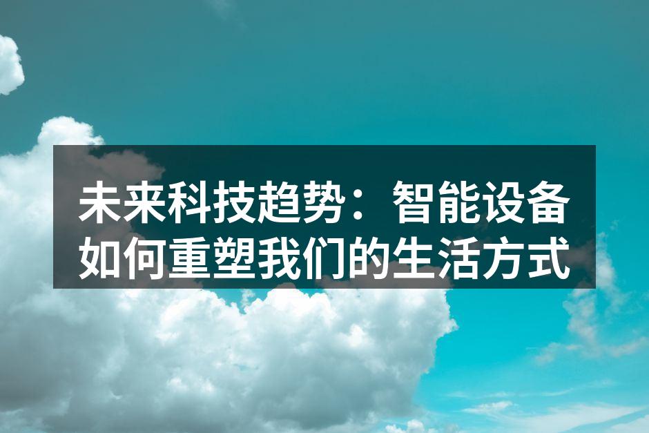 未来科技趋势：智能设备如何重塑我们的生活方式