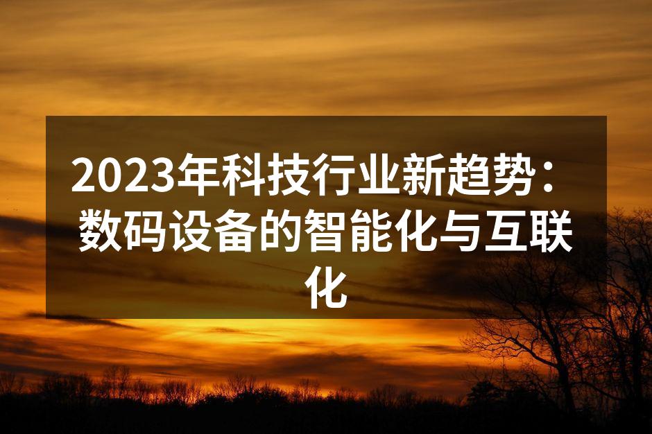 2023年科技行业新趋势：数码设备的智能化与互联化