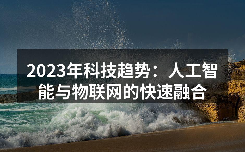 2023年科技趋势：人工智能与物联网的快速融合